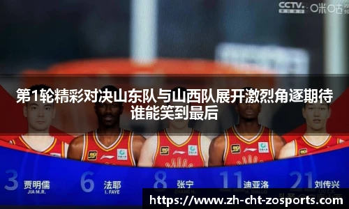 第1轮精彩对决山东队与山西队展开激烈角逐期待谁能笑到最后