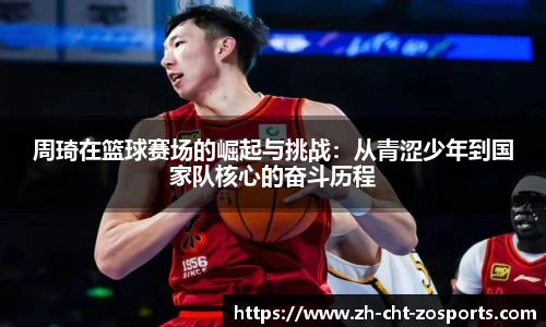 周琦在篮球赛场的崛起与挑战：从青涩少年到国家队核心的奋斗历程