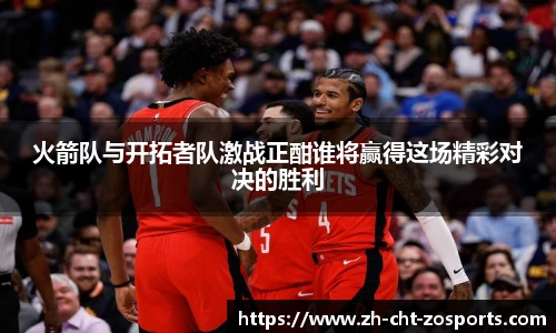 火箭队与开拓者队激战正酣谁将赢得这场精彩对决的胜利