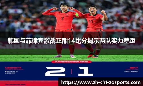 韩国与菲律宾激战正酣14比分揭示两队实力差距