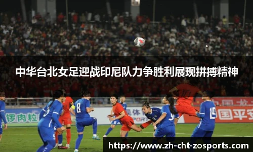 中华台北女足迎战印尼队力争胜利展现拼搏精神