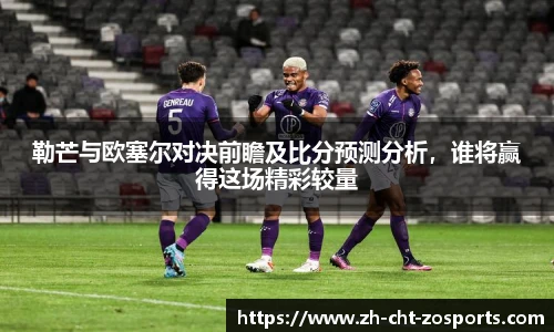 勒芒与欧塞尔对决前瞻及比分预测分析，谁将赢得这场精彩较量