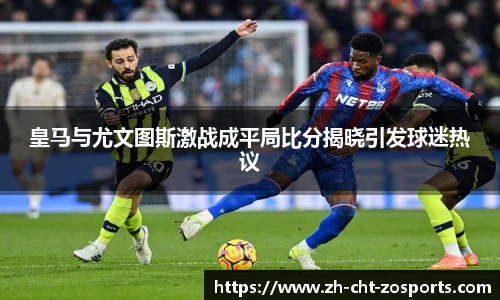 皇马与尤文图斯激战成平局比分揭晓引发球迷热议