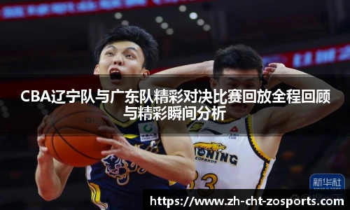 CBA辽宁队与广东队精彩对决比赛回放全程回顾与精彩瞬间分析